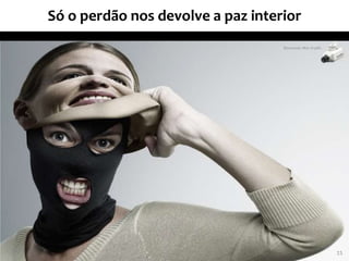 Só o perdão nos devolve a paz interior
15
 