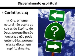 Discernimento espiritual
20
1 Coríntios 2.14
14 Ora, o homem
natural não aceita as
coisas do Espírito de
Deus, porque lhe são
loucura; e não pode
entendê-las, porque
elas se discernem
espiritualmente.
 