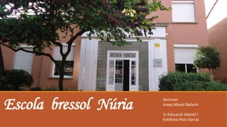 Escola bressol Núria Seminari 
Josep Manel Ballarín 
1r Educació Infantil I 
Estefania Ruiz Garcia 
 
