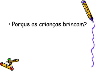Porque as crianças brincam? 