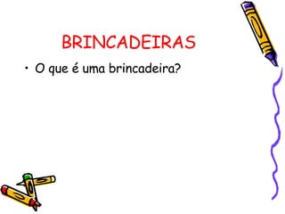 BRINCADEIRAS O que é uma brincadeira? 