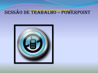 Escola Básica 2,3 de Santa Iria de Azóia Sessão de Trabalho – PowerPoint 