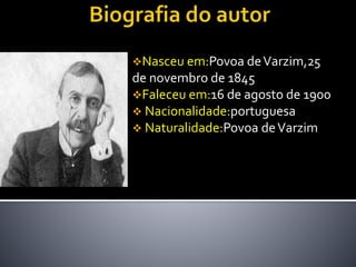 Nasceu em:Povoa deVarzim,25
de novembro de 1845
Faleceu em:16 de agosto de 1900
 Nacionalidade:portuguesa
 Naturalidade:Povoa deVarzim
 