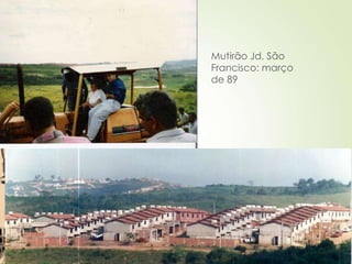 Mutirão Jd. São
Francisco: março
de 89
 