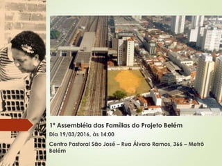 1ª Assembléia das Famílias do Projeto Belém
Dia 19/03/2016, às 14:00
Centro Pastoral São José – Rua Álvaro Ramos, 366 – Metrô
Belém
 
