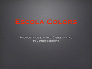 Escola Colors
Proposta de formació e-learning
       pel professorat
 