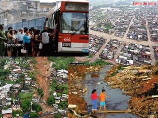 Transporte
Área de risco
Falta de infra
Falta de saneamento
 