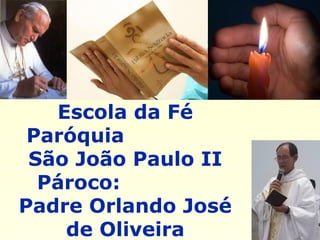 Escola da Fé
Paróquia
São João Paulo II
Pároco:
Padre Orlando José
de Oliveira
 