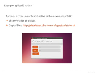 Exemple: aplicació nativa

Apreneu a crear una aplicació nativa amb un exemple pràctic:

>
>

El convertidor de divises
Disponible a http://developer.ubuntu.com/apps/qml/tutorial

(c) 2013 Canonical

 