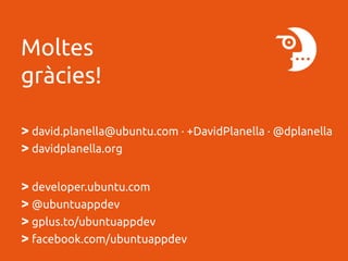 Moltes
gràcies!
> david.planella@ubuntu.com · +DavidPlanella · @dplanella
> davidplanella.org
> developer.ubuntu.com
> @ubuntuappdev
> gplus.to/ubuntuappdev
> facebook.com/ubuntuappdev

 