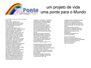 um projeto de vida uma  ponte  para o Mundo entusiasmo e voluntarismo. Inicialmente, contávamos com o apoio de qualquer forma generosos do Director Artístico do Coral do Coelima, mas em carta que posteriormente nos enviou, declarou que a situação se alterara, que razões de saúde o impedem de vir a assumir essa direcção. Pelo que, com a compreensão de todos, mais uma vez temos de lançar mão da prata da casa. Não queremos deixar de salientar e publicamente agradecer o apoio que o Coro Litúrgico nos vem prestando, ao facultar-nos o seu órgão até que a A.A.78 possa ela própria adquirir o seu, o que esperamos venha a acontecer muito proximamente Ensaios: Aos sábados, pelas 21 h 30. Associação de Pais do Núcleo da Ponte Foi eleita no passado dia 10 de Outubro a direcção da Associação, tendo sido, contudo, reduzido o número de pais presentes na reunião. Fazemos votos para que, cada vez mais, se ganhe consciência da necessidade de colaborar numa obra que é de todos. Brevemente será dado conhecimento do Plano de Actividades a desenvolver no ano lectivo de 1981-1982. Comissão de Pais do Núcleo de Quintão Também no dia 10 de Outubro foi realizada uma reunião geral de pais na escola nova de Quintão, na qual foi eleita a primeira Comissão de Pais deste núcleo escolar. Foi elevada a afluência de pais, o que é motivo de satisfação. Agora será necessário dar o máximo apoio a mais este grupo de pessoas que, com generosidade e, sacrifício, vão realizando um trabalho muito positivo. INTER-ASSOCIAÇÕES No dia 17 de Outubro realizou-se um encontro de representantes das Associações desta vila. Do mesmo encontro se dará notícia brevemente. Há que unir esforços. I N F O R M A Ç Ã O - A S S O C I A Ç Õ E S Grupo Coral O grupo Coral, aspiração de há muito semtoda, ganha corpo e constitui uma esperança pela forma entusiasta como os elementos da primeira hora o assumiram. O primeiro ensaio realizou-se no passado dia 9 de Maio, no Salão Paroquial e a ele compareceu um significativo número de pessoas, sócios e não sócios. No ensaio seguinte, outras mais pessoas aderiram e é de esperar que outras venham ainda a aderir, trazendo ainda um pouco do seu calor humano e da sua alegria, irrompendo no canto colectivo, dando voz aos cantares de raiz popular, que a nossa civilização industrial e o cançonetismo urbano ameaçam fazer desaparecer, ou interpretando peças corais que pertencem ao tesouro musical da humanidade. Ao dizer isto, estamos a sugerir um repertório fundamentalmente voltado ao encontro da música popular portuguesa, sem esquecer um repertório mais culto, à medida das nossas possibilidades e experiência que formos acumulando. Pensamos poder incluir esta iniciativa cultural num plano mais global de alfabetização permanente de adultos um vasto programa oficial que movimenta recursos e meios de que muito carecemos. Temos de nosso o 