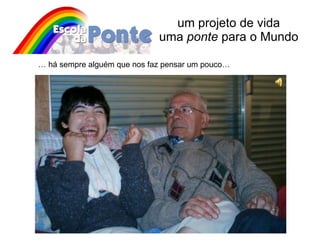 um projeto de vida  uma  ponte  para o Mundo …  há sempre alguém que nos faz pensar um pouco… 