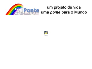 um projeto de vida uma  ponte  para o Mundo 