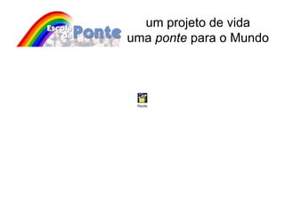 um projeto de vida uma  ponte  para o Mundo 