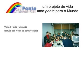 um projeto de vida uma  ponte  para o Mundo Visita à Rádio Fundação (estudo dos meios de comunicação) 