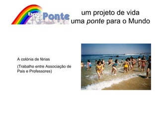 um projeto de vida uma  ponte  para o Mundo A colónia de férias (Trabalho entre Associação de Pais e Professores) 