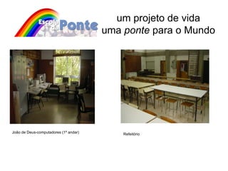 um projeto de vida uma  ponte  para o Mundo João de Deus-computadores (1º andar) Refeitório 