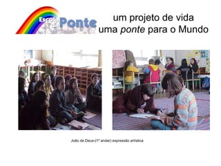 um projeto de vida uma  ponte  para o Mundo João de Deus-(1º andar) expressão artística 