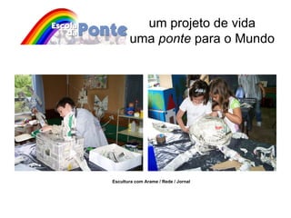 um projeto de vida uma  ponte  para o Mundo Escultura com Arame / Rede / Jornal 