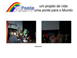 um projeto de vida uma  ponte  para o Mundo Espectáculo 