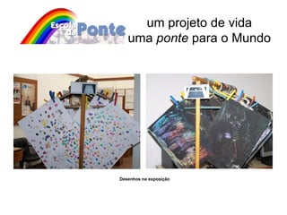 um projeto de vida uma  ponte  para o Mundo Desenhos na exposição 