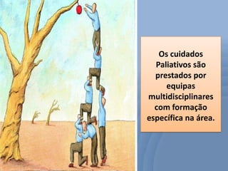 Os cuidados
  Paliativos são
  prestados por
     equipas
multidisciplinares
  com formação
específica na área.
 