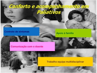 Conforto e acompanhamento em
              Paliativos


Controlo de sintomas
                                        Apoio à família




     Comunicação com o doente




                                Trabalho equipa multidisciplinar
 