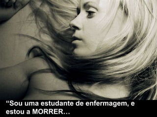 “Sou uma estudante de enfermagem, e
estou a MORRER…
 