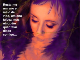 Resta-me
um ano e
meio de
vida, um ano
talvez, mas
ninguém
quer falar
disso
comigo…
 