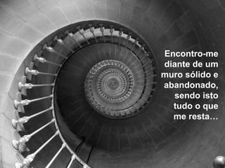 Encontro-me
diante de um
muro sólido e
abandonado,
   sendo isto
  tudo o que
  me resta…
 