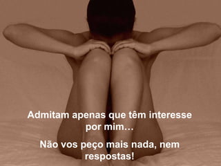 Admitam apenas que têm interesse
          por mim…
  Não vos peço mais nada, nem
           respostas!
 