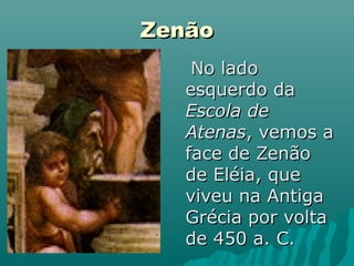 Zenão
    No lado
   esquerdo da
   Escola de
   Atenas, vemos a
   face de Zenão
   de Eléia, que
   viveu na Antiga
   Grécia por volta
   de 450 a. C.
 