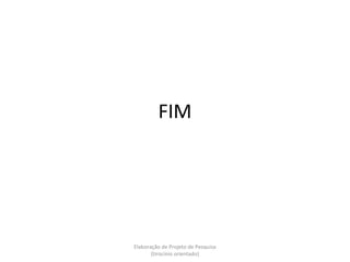 FIM




Elaboração de Projeto de Pesquisa
       {tirocínio orientado}
 