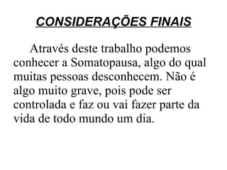 CONSIDERAÇÕES FINAIS

   Através deste trabalho podemos
conhecer a Somatopausa, algo do qual
muitas pessoas desconhecem. Não é
algo muito grave, pois pode ser
controlada e faz ou vai fazer parte da
vida de todo mundo um dia.
 