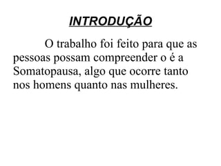 INTRODUÇÃO
      O trabalho foi feito para que as
pessoas possam compreender o é a
Somatopausa, algo que ocorre tanto
nos homens quanto nas mulheres.
 