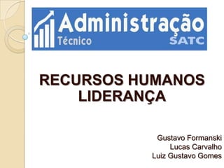 RECURSOS HUMANOS
    LIDERANÇA

           Gustavo Formanski
               Lucas Carvalho
          Luiz Gustavo Gomes
 