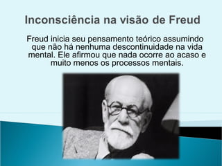 Freud inicia seu pensamento teórico assumindo
 que não há nenhuma descontinuidade na vida
mental. Ele afirmou que nada ocorre ao acaso e
      muito menos os processos mentais.
 
