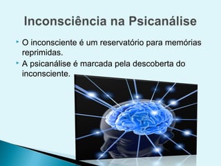  O inconsciente é um reservatório para memórias
  reprimidas.
 A psicanálise é marcada pela descoberta do

  inconsciente.
 