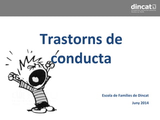 Trastorns de
conducta
Escola de Famílies de Dincat
Juny 2014
 