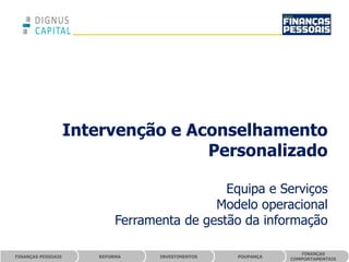 Intervenção e Aconselhamento
                                    Personalizado

                                               Equipa e Serviços
                                             Modelo operacional
                             Ferramenta de gestão da informação

                                                                  FINANÇAS
FINANÇAS PESSOAIS       REFORMA     INVESTIMENTOS   POUPANÇA
                                                               COMPORTAMENTAIS
 