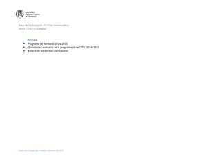 Àrea de Participació, Qualitat Democràtica,
Drets Civils i Ciutadania
Escola de Formació per a Entitats. Memòria 2014-15
Annex
 Programa de formació 2014/2015
 Qüestionari avaluació de la programació de l’EFE, 2014/2015
 Relació de les entitats participants
 