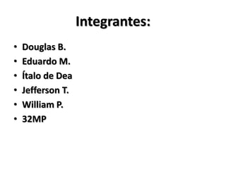 Integrantes:
• Douglas B.
• Eduardo M.
• Ítalo de Dea
• Jefferson T.
• William P.
• 32MP
 