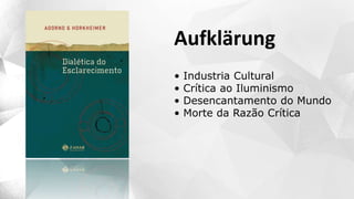 Aufklärung
• Industria Cultural
• Crítica ao Iluminismo
• Desencantamento do Mundo
• Morte da Razão Crítica
 