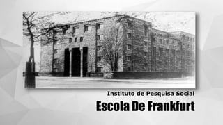 Escola De Frankfurt
Instituto de Pesquisa Social
 