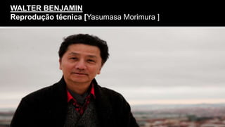 WALTER BENJAMIN
Reprodução técnica [Yasumasa Morimura ]
 