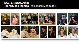WALTER BENJAMIN
Reprodução técnica [Yasumasa Morimura ]
 