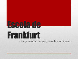 Escola de
FrankfurtComponentes: enryco, pamela e schayane.
 