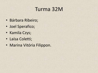 Turma 32M
• Bárbara Ribeiro;
• Joel Sperafico;
• Kamila Czys;
• Laísa Coletti;
• Marina Vitória Filippon.
 