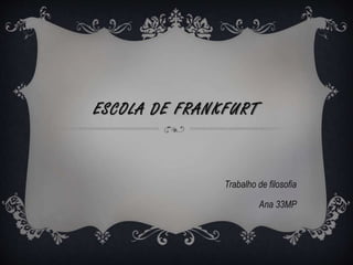 ESCOLA DE FRANKFURT
Trabalho de filosofia
Ana 33MP
 