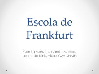 Escola de
Frankfurt
Camila Manzoni, Camila Mecca,
Leonardo Dinis, Victor Czys. 34MP.
 